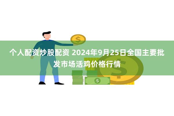 个人配资炒股配资 2024年9月25日全国主要批发市场活鸡价格行情