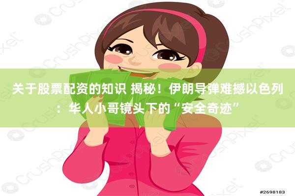 关于股票配资的知识 揭秘！伊朗导弹难撼以色列：华人小哥镜头下的“安全奇迹”