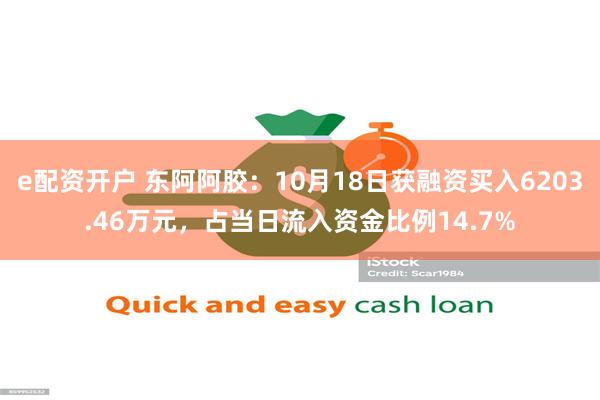 e配资开户 东阿阿胶：10月18日获融资买入6203.46万元，占当日流入资金比例14.7%