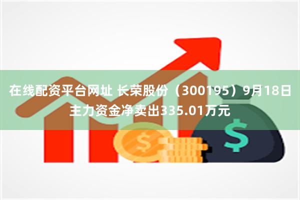 在线配资平台网址 长荣股份（300195）9月18日主力资金净卖出335.01万元