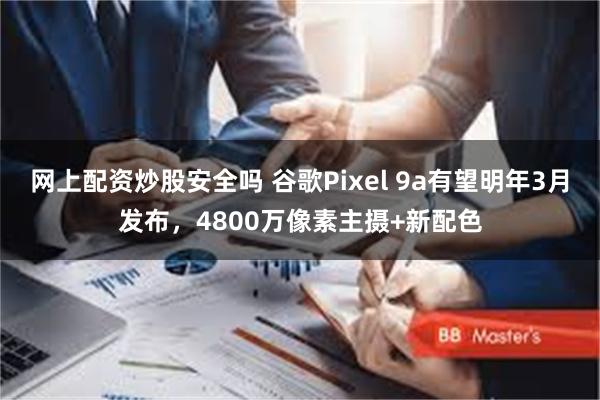 网上配资炒股安全吗 谷歌Pixel 9a有望明年3月发布，4800万像素主摄+新配色