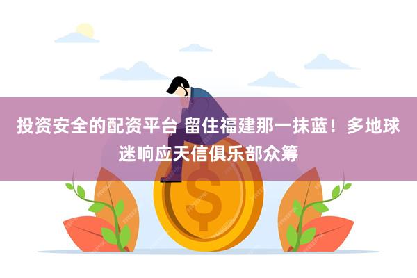 投资安全的配资平台 留住福建那一抹蓝！多地球迷响应天信俱乐部众筹