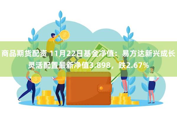 商品期货配资 11月22日基金净值：易方达新兴成长灵活配置最新净值3.898，跌2.67%