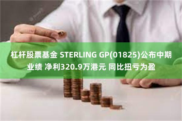 杠杆股票基金 STERLING GP(01825)公布中期业绩 净利320.9万港元 同比扭亏为盈