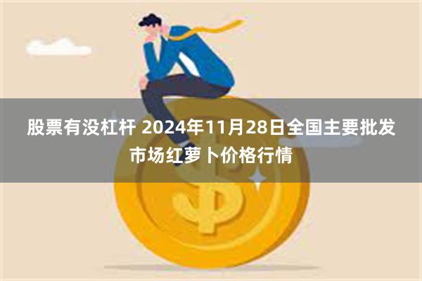 股票有没杠杆 2024年11月28日全国主要批发市场红萝卜价格行情