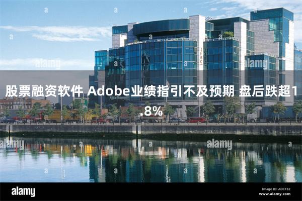 股票融资软件 Adobe业绩指引不及预期 盘后跌超1.8%