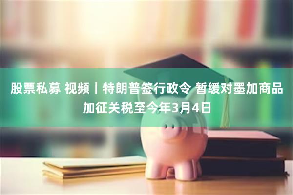 股票私募 视频丨特朗普签行政令 暂缓对墨加商品加征关税至今年3月4日