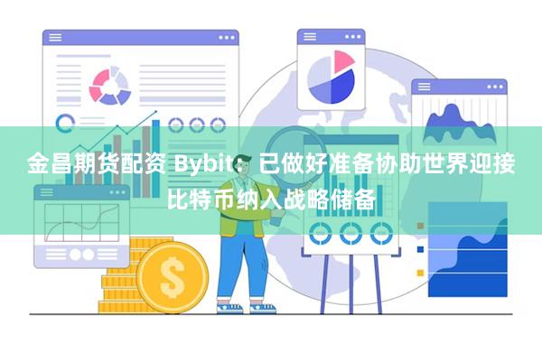 金昌期货配资 Bybit：已做好准备协助世界迎接比特币纳入战略储备