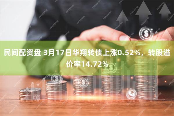 民间配资盘 3月17日华翔转债上涨0.52%，转股溢价率14.72%