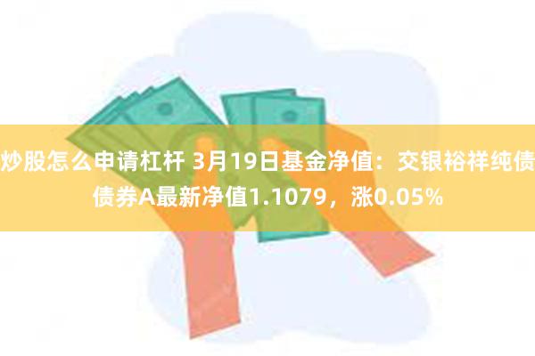 炒股怎么申请杠杆 3月19日基金净值：交银裕祥纯债债券A最新净值1.1079，涨0.05%